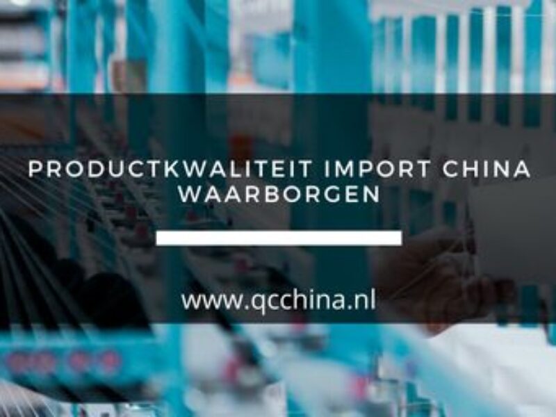 Hoe ben je zeker van goede kwaliteit van je producten bij importeren van uit China