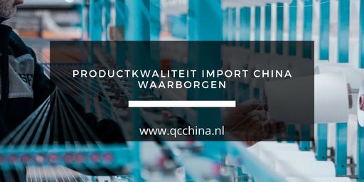 Hoe ben je zeker van goede kwaliteit van je producten bij importeren van uit China